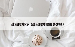 长岭建设网站xp（建设网站需要多少钱）