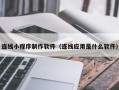 长岭连线小程序制作软件（连线应用是什么软件）