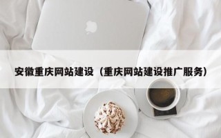 长岭安徽重庆网站建设（重庆网站建设推广服务）