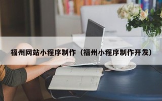 长岭福州网站小程序制作（福州小程序制作开发）