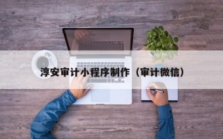 长岭淳安审计小程序制作（审计微信）