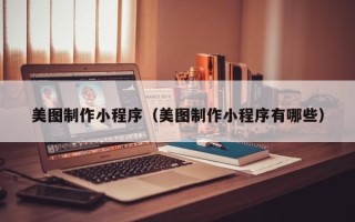 长岭美图制作小程序（美图制作小程序有哪些）