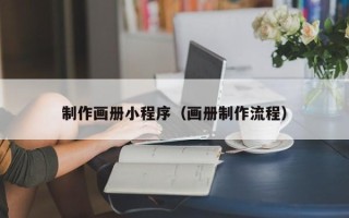 长岭制作画册小程序（画册制作流程）