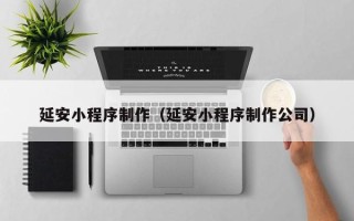 长岭延安小程序制作（延安小程序制作公司）