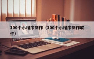 长岭100个小程序制作（100个小程序制作软件）