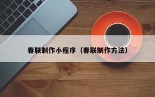 长岭春联制作小程序（春联制作方法）